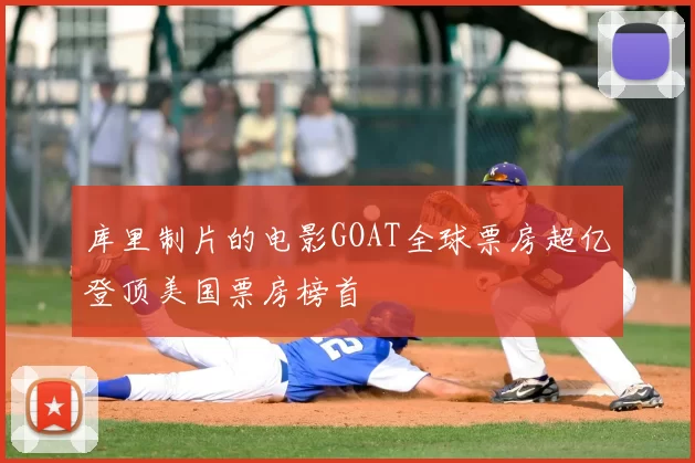 库里制片的电影GOAT全球票房超亿登顶美国票房榜首