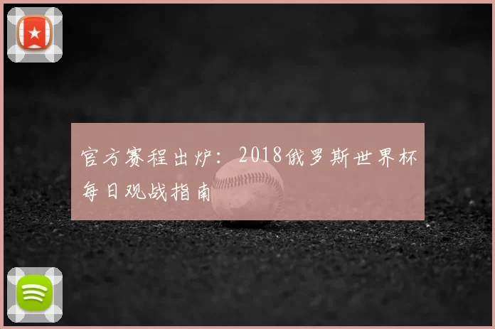 官方赛程出炉：2018俄罗斯世界杯每日观战指南