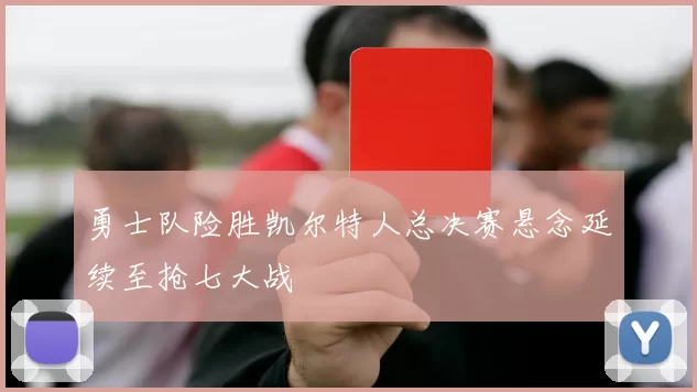勇士队险胜凯尔特人总决赛悬念延续至抢七大战