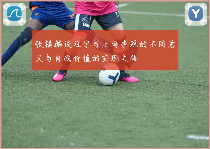 张镇麟谈辽宁与上海夺冠的不同意义与自我价值的实现之路
