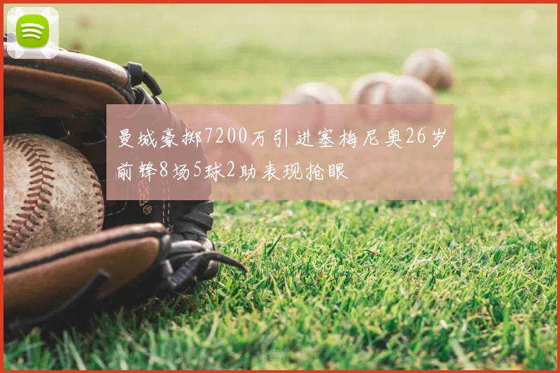 曼城豪掷7200万引进塞梅尼奥26岁前锋8场5球2助表现抢眼