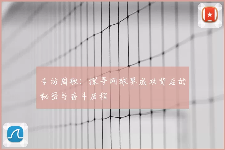 专访周敏：探寻网球界成功背后的秘密与奋斗历程