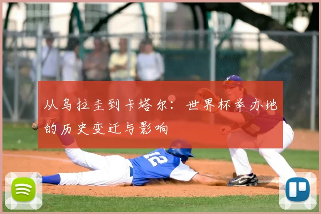 从乌拉圭到卡塔尔：世界杯举办地的历史变迁与影响
