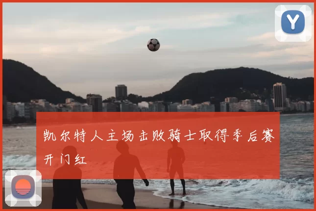 凯尔特人主场击败骑士取得季后赛开门红