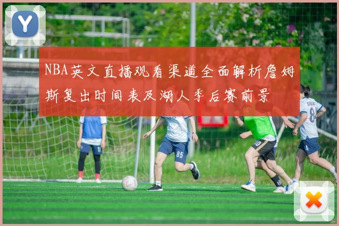 NBA英文直播观看渠道全面解析詹姆斯复出时间表及湖人季后赛前景