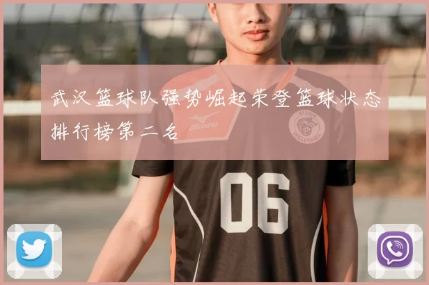 武汉篮球队强势崛起荣登篮球状态排行榜第二名