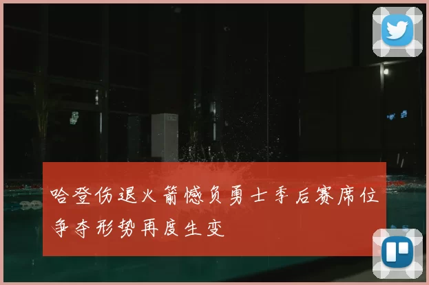 哈登伤退火箭憾负勇士季后赛席位争夺形势再度生变