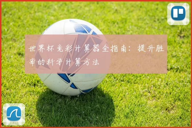 世界杯竞彩计算器全指南：提升胜率的科学计算方法