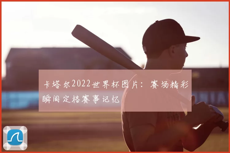 卡塔尔2022世界杯图片:赛场精彩瞬间定格赛事记忆